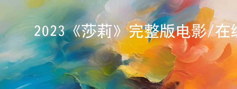 ﻿陈瑞婷发布﻿2023《莎莉》完整版电影/在线观看/百度云-美剧天堂